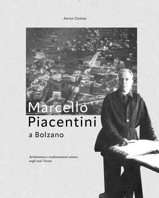 Marcello Piacentini a Bolzano. Architettura e trasformazioni urbane negli anni Trenta - Aaron Ceolan - copertina