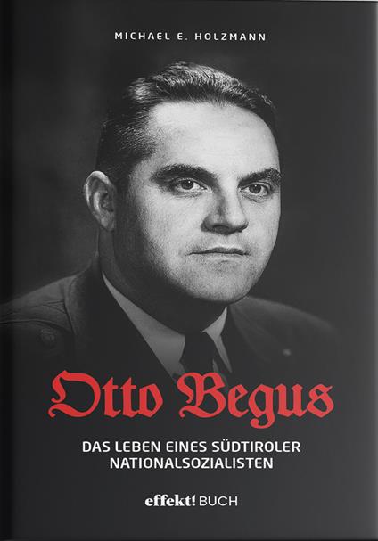 Otto Begus. Das leben des Südtiroler nationalsozialisten - Michael E. Holzmann - copertina