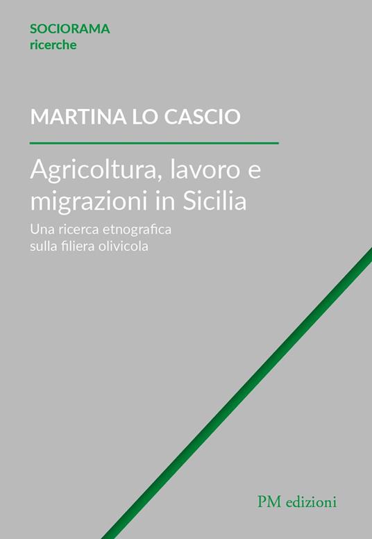 Agricoltura, lavoro e migrazioni in Sicilia. Una ricerca etnografica sulla filiera olivicola - Martina Lo Cascio - copertina