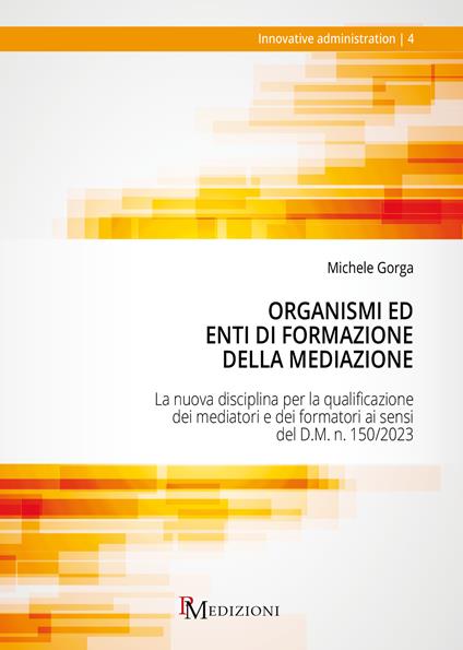 Organismi ed Enti di Formazione della Mediazione. La nuova disciplina per la qualificazione dei mediatori e dei formatori ai sensi del D.M. n. 150/2023 - Michele Gorga - copertina