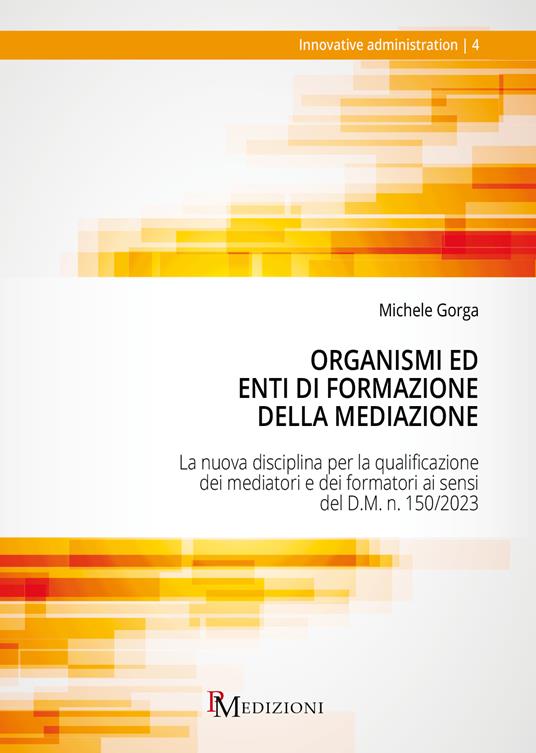 Organismi ed Enti di Formazione della Mediazione. La nuova disciplina per la qualificazione dei mediatori e dei formatori ai sensi del D.M. n. 150/2023 - Michele Gorga - copertina