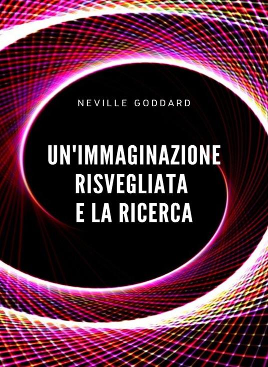 Un' immaginazione risvegliata e la ricerca - Neville Goddard - copertina