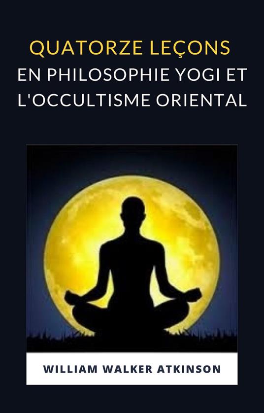 Quatorze leçons en philosophie yogi et l'occultisme oriental - William Walker Atkinson - copertina