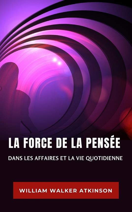 La force de la pensée dans les affaires et la vie quotidienne. Nuova ediz. - William Walker Atkinson - copertina