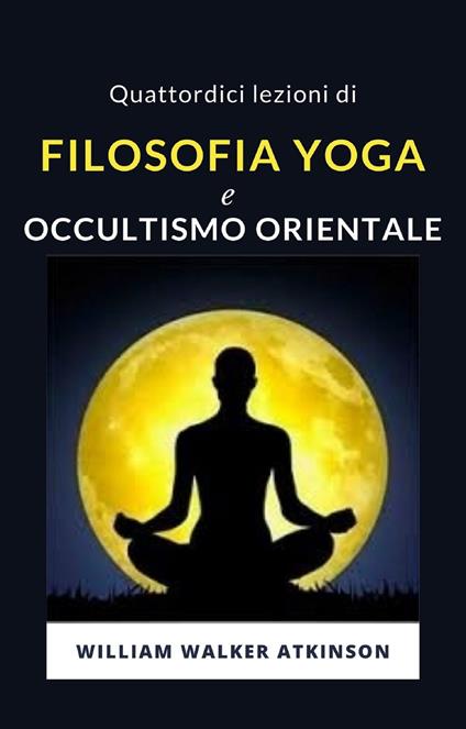Quattordici lezioni di filosofia yoga e occultismo orientale. Nuova ediz. - William Walker Atkinson - copertina