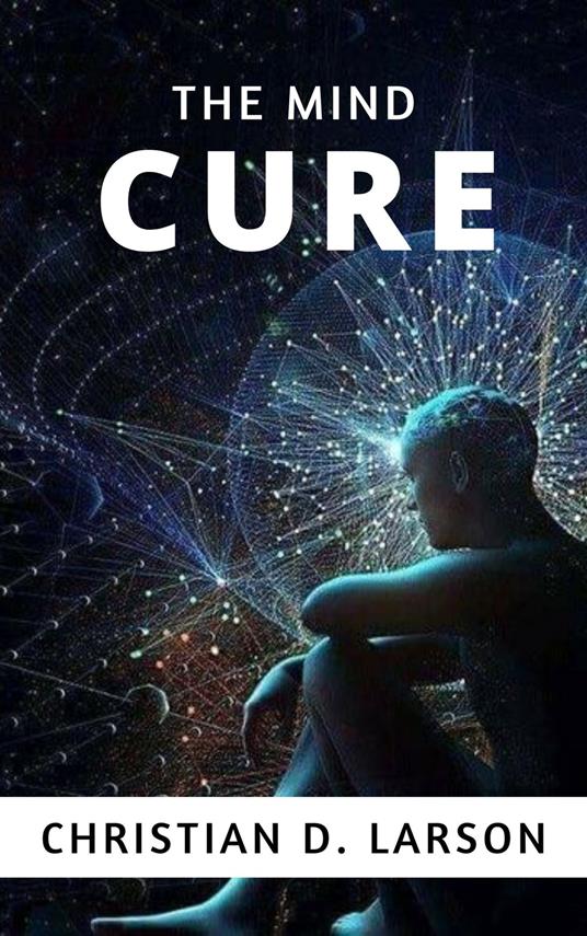 The mind cure. Nuova ediz. - Christian D. Larson - copertina