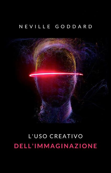 L' uso creativo dell'immaginazione - Neville Goddard,Ale. Mar. sas - ebook
