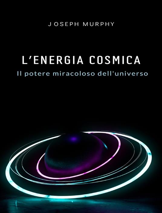 L' energia cosmica: il potere miracoloso dell'universo - Joseph Murphy - ebook