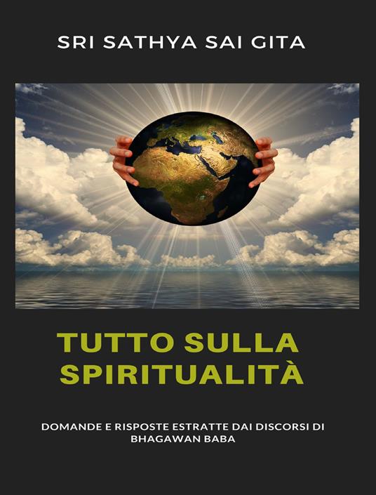 Tutto sulla spiritualità. Domande e risposte estratte dai discorsi di Bhagawan Baba - Sri Sathya Sai Gita - ebook