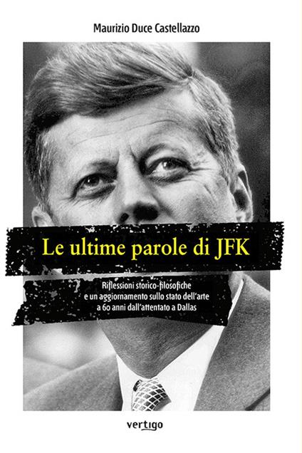 Le ultime parole di JFK. Riflessioni storico-filosofiche e un aggiornamento sullo stato dell'arte a 60 anni dall'attentato a Dallas - Maurizio Duce Castellazzo - copertina