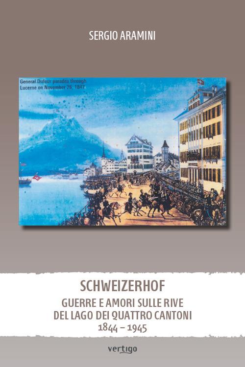 Schweizerhof. Guerre e amori sulle rive del lago dei Quattro Cantoni (1844-1945) - Sergio Aramini - copertina
