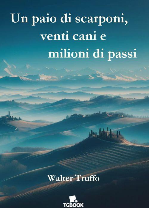 Un paio di scarponi, venti cani e milioni di passi - Walter Truffo - copertina