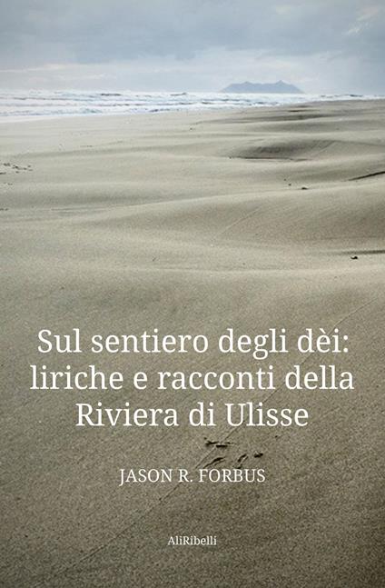 Sul sentiero degli dèi: liriche e racconti della Riviera di Ulisse-La senda de los dioses: líricas y cuentos de la Ribera de Ulises. Ediz. bilingue - Jason R. Forbus - copertina