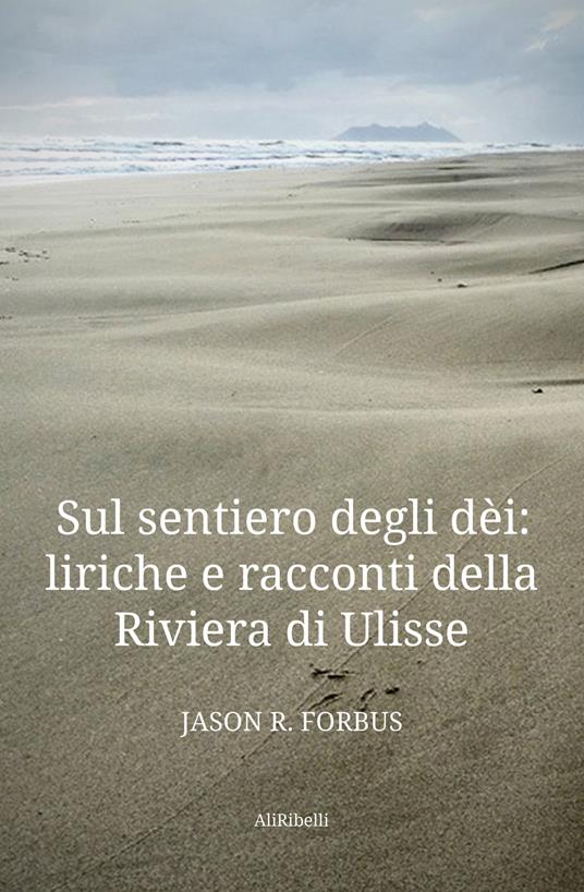 Sul sentiero degli dèi: liriche e racconti della Riviera di Ulisse-La senda de los dioses: líricas y cuentos de la Ribera de Ulises. Ediz. bilingue - Jason R. Forbus - copertina