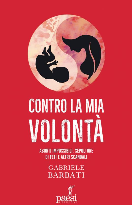 Contro la mia volontà. Aborti impossibili, sepolture di feti e altri scandali - Gabriele Barbati - ebook