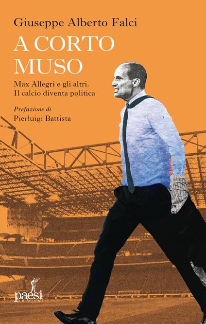A corto muso. Max Allegri e gli altri. Il calcio diventa politica - Giuseppe Alberto Falci - copertina