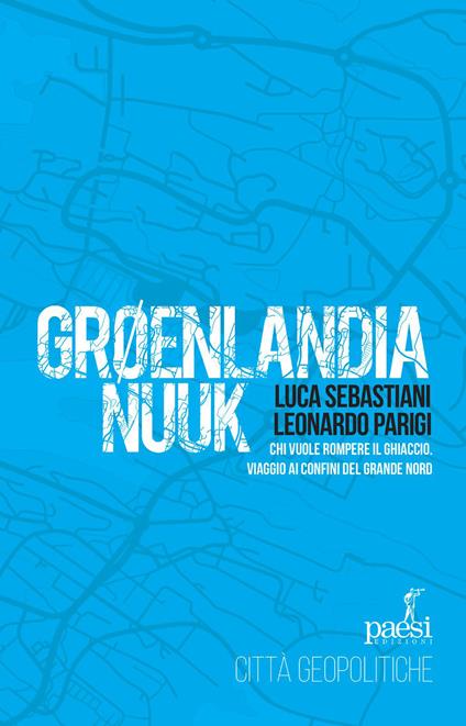 Groenlandia Nuuk. Chi vuole rompere il ghiaccio. Viaggio ai confini del Grande Nord - Luca Sebastiani,Leonardo Parigi - copertina