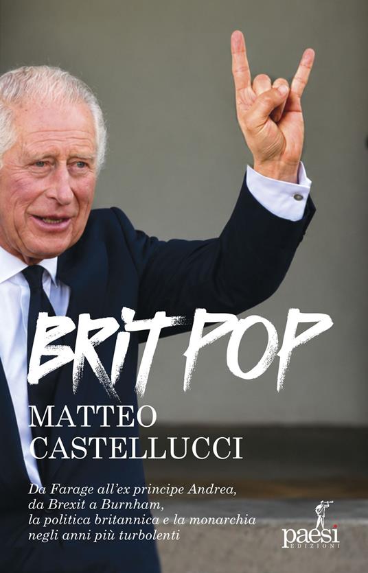 Britpop. Da Farage all'ex principe Andrea, da Brexit a Burnham, la politica e la monarchia negli anni più turbolenti - Matteo Castellucci - copertina