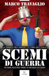 Libro Scemi di guerra. La tragedia dell’Ucraina, la farsa dell’Italia. Un paese pacifista preso in ostaggio dai nopax Marco Travaglio