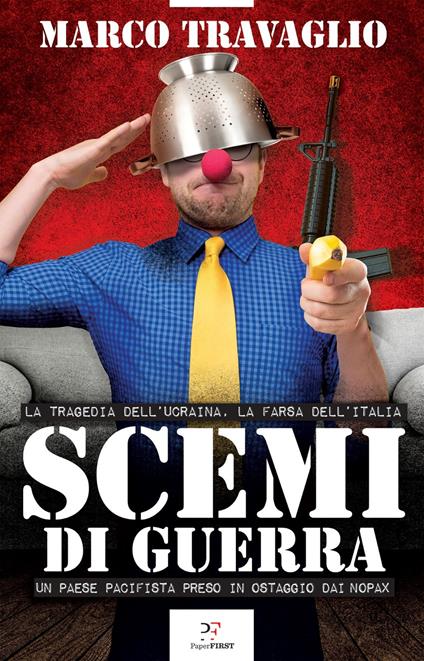 Scemi di guerra. La tragedia dell’Ucraina, la farsa dell’Italia. Un paese pacifista preso in ostaggio dai nopax - Marco Travaglio - copertina