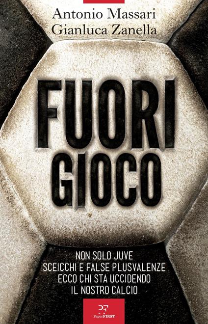 Fuori gioco. Non solo Juve. Sceicchi e false plusvalenze. Ecco chi sta uccidendo il nostro calcio - Antonio Massari,Gianluca Zanella - ebook