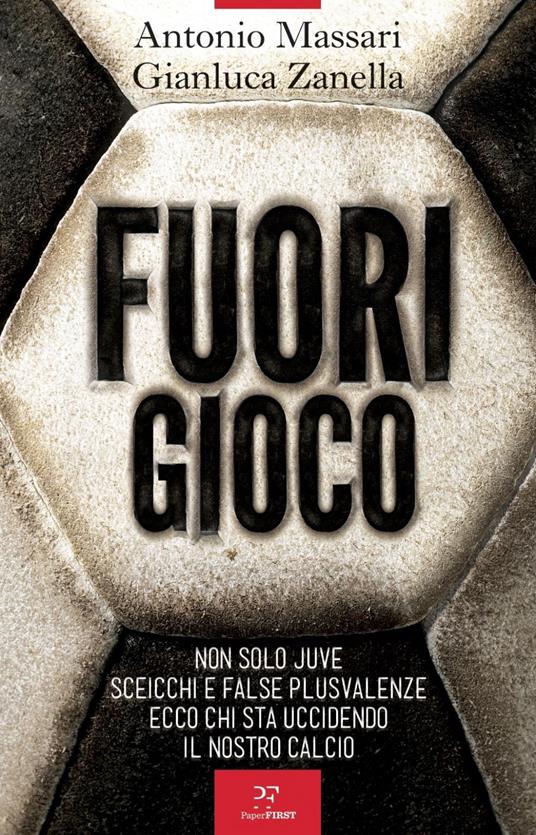 Fuori gioco. Non solo Juve. Sceicchi e false plusvalenze. Ecco chi sta uccidendo il nostro calcio - Antonio Massari,Gianluca Zanella - ebook