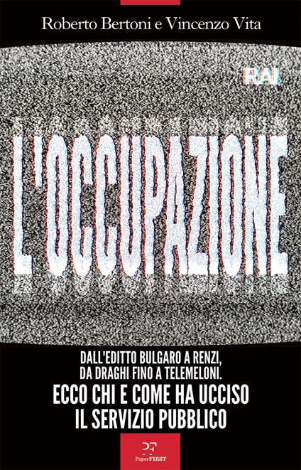 L'occupazione. Dall'editto bulgaro a Renzi, da Draghi fino a TeleMeloni. Ecco chi e come ha ucciso il servizio pubblico - Roberto Bertoni,Vincenzo Vita - copertina