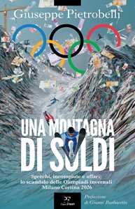 Libro Una montagna di soldi. Sprechi, incompiute e affari: lo scandalo delle Olimpiadi invernali Milano Cortina 2026 Giuseppe Pietrobelli