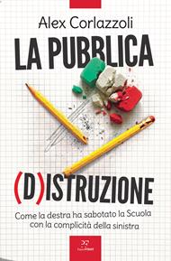 La pubblica (d)istruzione. Come la destra ha sabotato la scuola con la complicità della sinistra