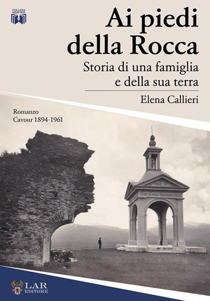 Ai piedi della Rocca. Storia di una famiglia e della sua terra - Elena Callieri - copertina