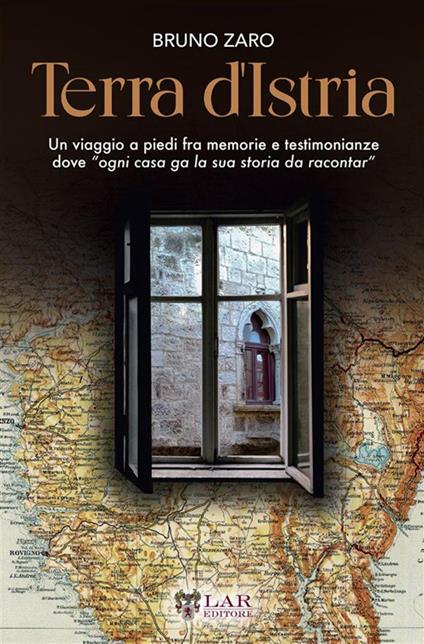 Terra d'Istria. Un viaggio a piedi fra memorie e testimonianze dove «ogni casa ga la sua storia da racontar» - Bruno Zaro - copertina