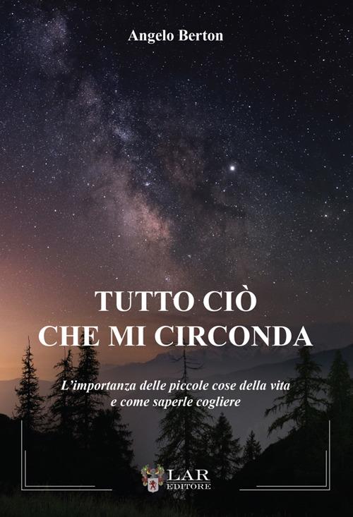 Tutto ciò che mi circonda. L'importanza delle piccole cose della vita e come saperle cogliere - Angelo Berton - copertina
