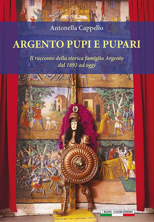 Argento pupi e pupari. Il racconto della storica famiglia Argento dal 1893 ad oggi. Ediz. illustrata - Antonella Cappello - copertina