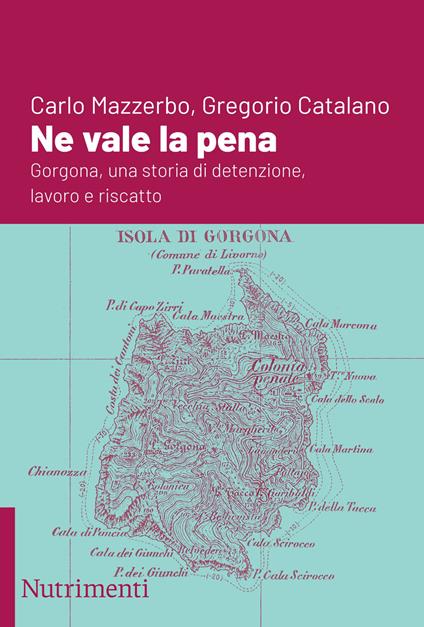 Ne vale la pena. Gorgona, una storia di detenzione, lavoro e riscatto - Carlo Mazzerbo,Gregorio Catalano - copertina