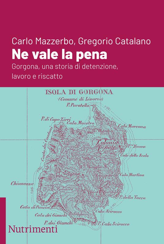 Ne vale la pena. Gorgona, una storia di detenzione, lavoro e riscatto - Carlo Mazzerbo,Gregorio Catalano - copertina