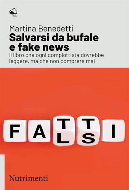 Salvarsi da bufale e fake news. Il libro che ogni complottista dovrebbe leggere, ma che non comprerà mai - Martina Benedetti - copertina