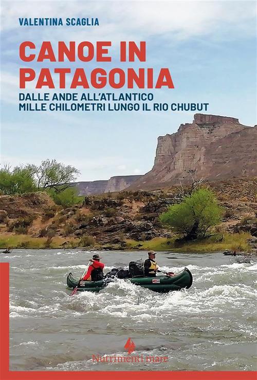 Canoe in Patagonia. Dalle Ande all'Atlantico mille chilometri lungo il Rio Chubut - Valentina Scaglia - copertina