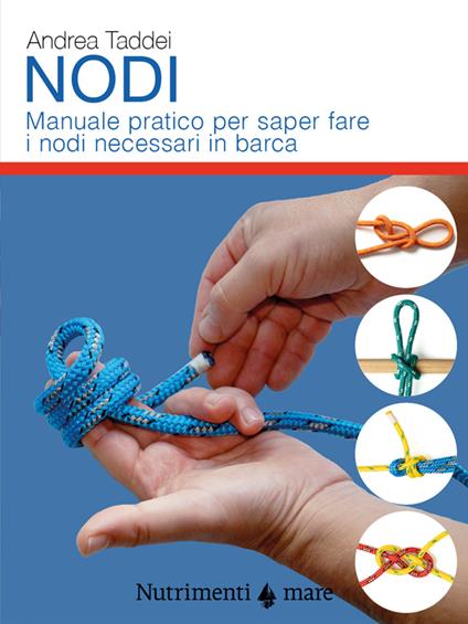 Nodi. Manuale pratico per saper fare i nodi necessari in barca - Andrea Taddei - copertina