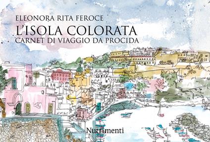 L'isola colorata. Carnet di viaggio da Procida - Eleonora Rita Feroce - copertina