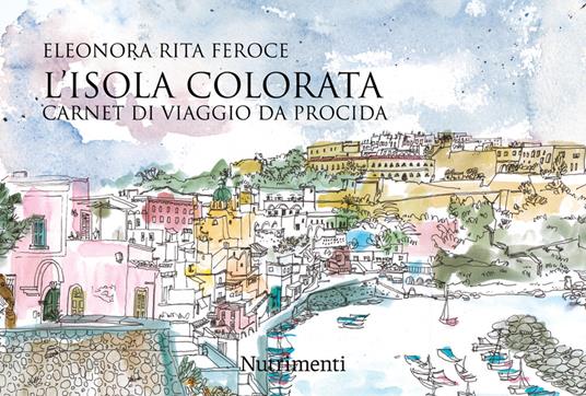 L'isola colorata. Carnet di viaggio da Procida - Eleonora Rita Feroce - copertina