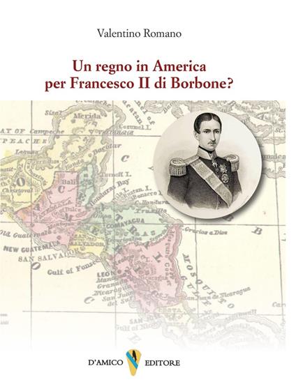 Un regno in America per Francesco II di Borbone? - Valentino Romano - copertina