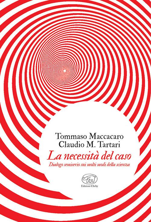 La necessità del caso. Dialogo semiserio sui molti modi della scienza - Tommaso Maccacaro,Claudio M. Tartari - copertina