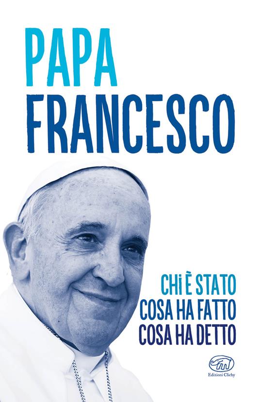Papa Francesco. Chi è stato, cosa ha fatto, cosa ha detto - copertina