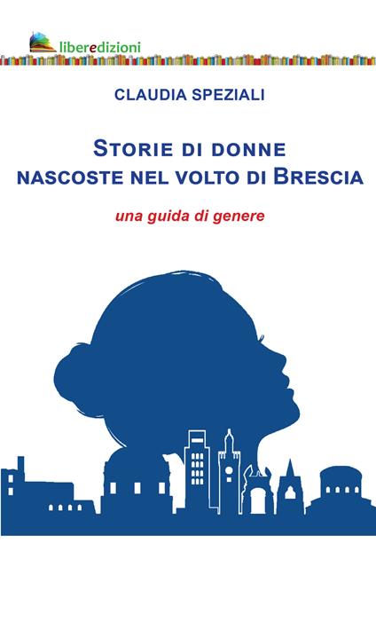 Storie di donne nascoste nel volto di Brescia. Una guida di genere - Claudia Speziali - copertina