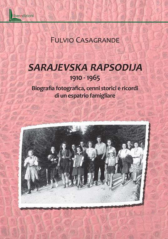 Sarajevska Rapsodija 1910-1965. Biografia fotografica, cenni storici e ricordi di un espatrio familgliare - Fulvio Casagrande - copertina