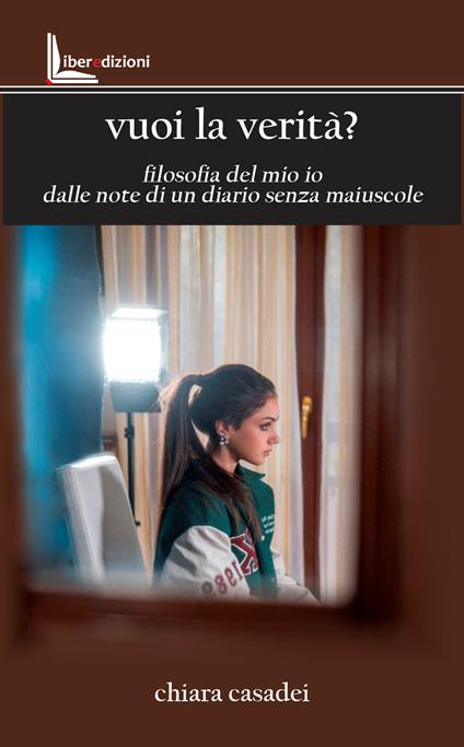 Vuoi la verità? Filosofia del mio io dalle note di un diario senza maiuscole - Chiara Casadei - copertina