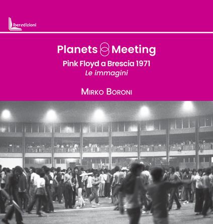Planets meeting. Pink Floyd a Brescia 1971. Le immagini - Mirko Boroni - copertina