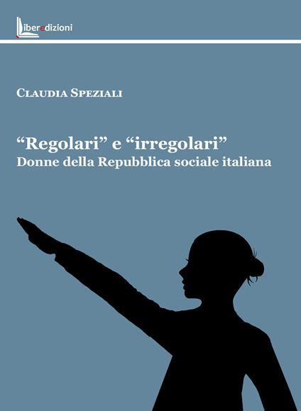 «Regolari» e «irregolari». Donne della Repubblica sociale italiana - Claudia Speziali - copertina
