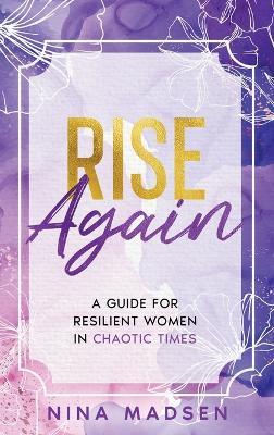 Rise Again: A Guide for Resilient Women in Chaotic Times - Nina Madsen,Special Art Develpment - cover