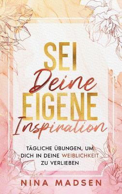 Sei deine eigene Inspiration: Tägliche Übungen, um dich in deine Weiblichkeit zu verlieben - Nina Madsen,Special Art Development - cover